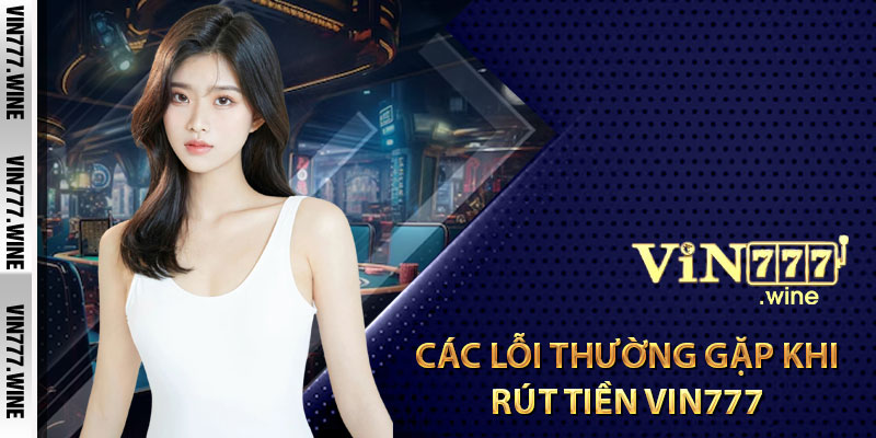 Các lỗi thường gặp khi rút tiền Vin777