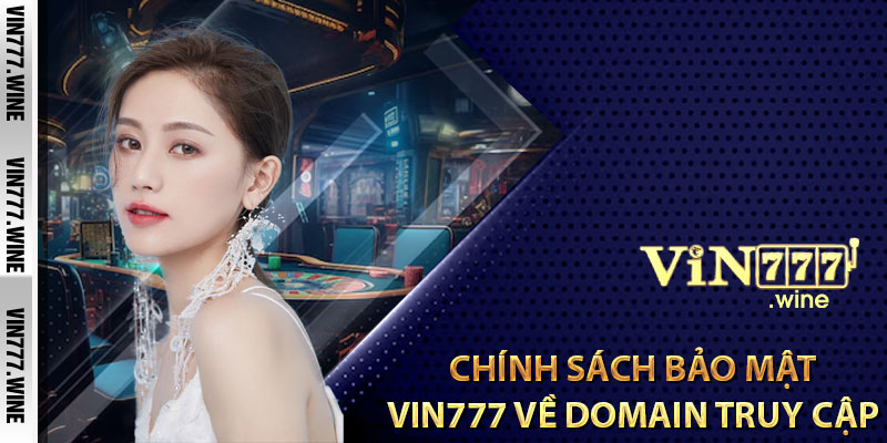 Chính sách bảo mật Vin777 về domain truy cập